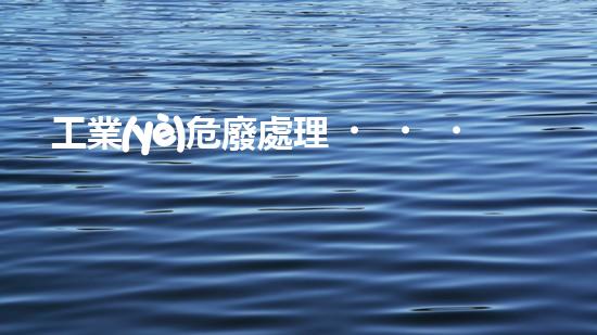 工業(yè)危廢處理，綠色守護(hù)者，護(hù)航美麗家園